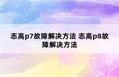 志高p7故障解决方法 志高p8故障解决方法